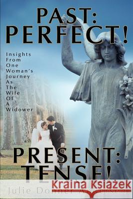 Past: PERFECT! PRESENT: TENSE!: Insights From One Woman's Journey As The Wife Of A Widower Donner Andersen, Julie 9780595274802 Writers Club Press
