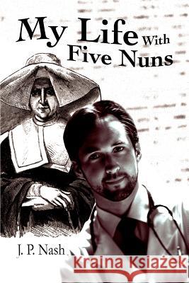 My Life With Five Nuns J. P. Nash 9780595275021 iUniverse