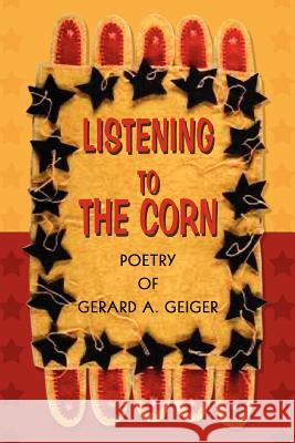 Listening to the Corn Gerard A. Geiger 9780595275069