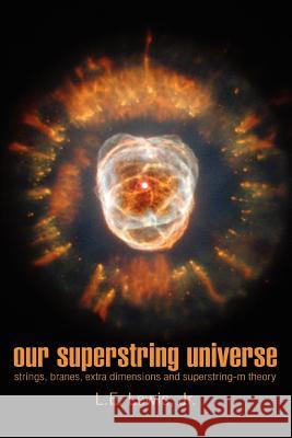 Our Superstring Universe: Strings, Branes, Extra Dimensions and Superstring-M Theory Lewis, L. E., Jr. 9780595275892 iUniverse