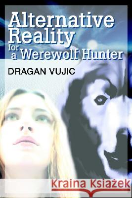 Alternative Reality for a Werewolf Hunter Dragan Vujic 9780595275984 iUniverse