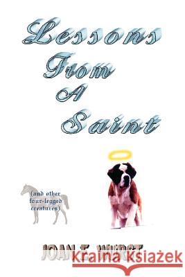 Lessons from a Saint: (And Other Four-Legged Creatures) Wurst, Joan E. 9780595276417 iUniverse