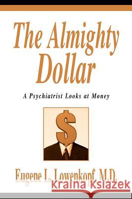 The Almighty Dollar: A Psychiatrist Looks at Money Lowenkopf, Eugene L. 9780595276639 iUniverse