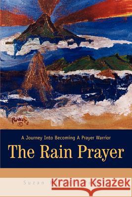 The Rain Prayer: A Journey Into Becoming A Prayer Warrior Powers, Suzan Michele 9780595276707 iUniverse