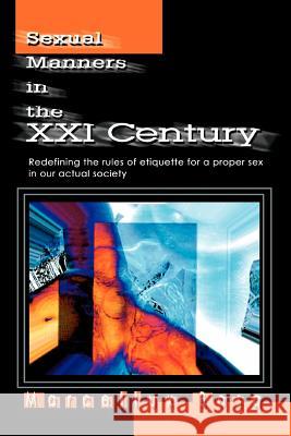 Sexual Manners in the XXI Century: Redefining the rules of etiquette for a proper sex in our actual society Bosq, Marcellux 9780595276837 iUniverse
