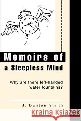 Memoirs of a Sleepless Mind: Why are there left-handed water fountains? Smith, J. Danton 9780595277285 iUniverse