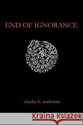End of Ignorance Charles B. Winborne 9780595277438 iUniverse