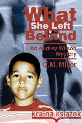 What She Left Behind: An Audrey Wilson Mystery Miller, C. M. 9780595278213 iUniverse