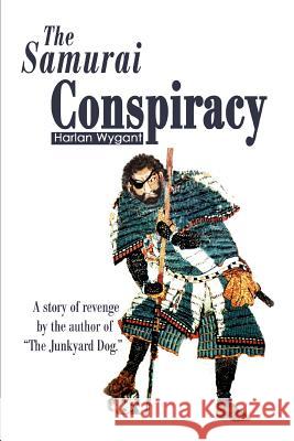 The Samurai Conspiracy: A Story of Revenge by the Author of the Junkyard Dog. Wygant, Harlan 9780595278282 iUniverse