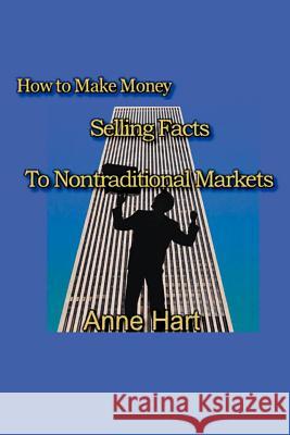 How to Make Money Selling Facts : to Non-Traditional Markets Anne Hart 9780595278428 iUniverse