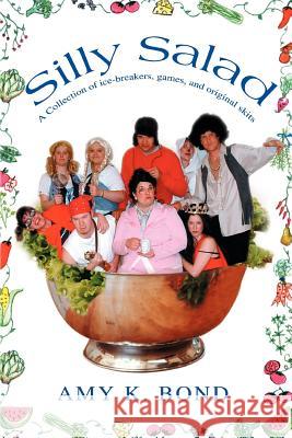 Silly Salad: A Collection of ice-breakers, games, and original skits Bond, Amy K. 9780595278572 iUniverse