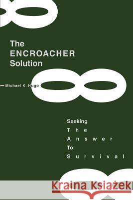 The ENCROACHER Solution: Seeking The Answer To Survival Hugo, Michael K. 9780595278633 iUniverse