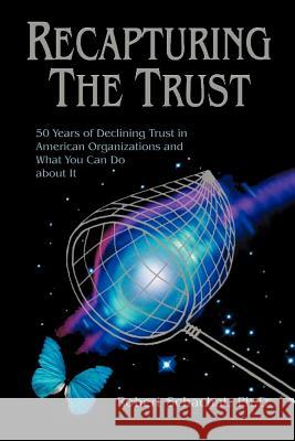 Recapturing the Trust: 50 Years of Declining Trust in American Organizations and What You Can Do about it Schachat, Robert 9780595278824 iUniverse