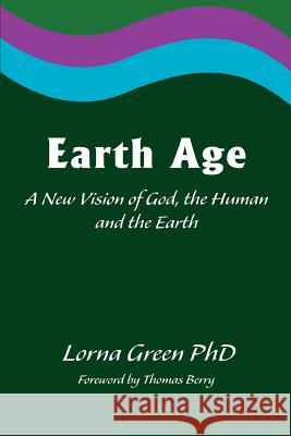 Earth Age: A New Vision of God, the Human and the Earth Green, Lorna 9780595279548 iUniverse
