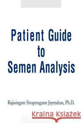 Patient Guide to Semen Analysis Rajasingam Sivaperagasam Jeyendran 9780595279647 iUniverse