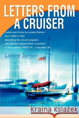 Letters From A Cruiser: Letters sent home by Laraine Salmon from 1988 to 1992 describing the circumnavigation she and her husband Mark complet Salmon, Laraine 9780595279722 iUniverse