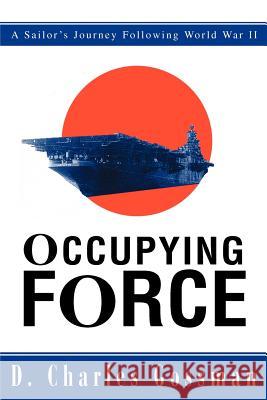 Occupying Force: A Sailor's Journey Following World War II Gossman, D. Charles 9780595279951 iUniverse