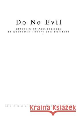 Do No Evil: Ethics with Applications to Economic Theory and Business Berumen, Michael E. 9780595280018 iUniverse