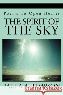 The Spirit of The Sky: Poems To Open Hearts Timpson, Paula A. 9780595280162 iUniverse