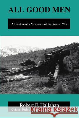 All Good Men: A Lieutenant's Memories of the Korean War Hallahan, Robert F. 9780595280186 iUniverse