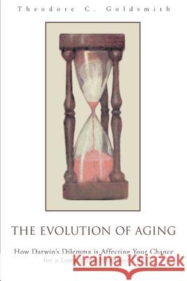 The Evolution of Aging: How Darwin's Dilemma is Affecting Your Chance for a Longer and Healthier Life Goldsmith, Theodore C. 9780595280698 iUniverse