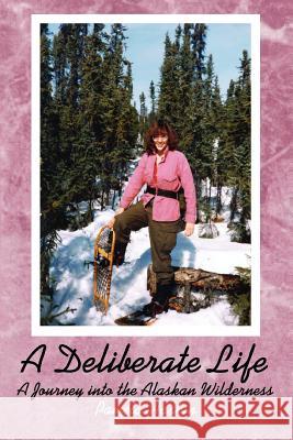 A Deliberate Life: A Journey Into the Alaskan Wilderness Haskin, Pamela 9780595281640