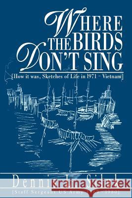 Where the Birds Don't Sing: [How it was, Sketches of Life in l971-Vietnam] Siluk, Dennis L. 9780595281800