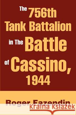 The 756th Tank Battalion in The Battle of Cassino, 1944 Roger Fazendin 9780595282128 iUniverse