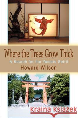 Where the Trees Grow Thick: A Search for the Yamato Spirit Wilson, Howard 9780595282401