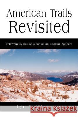 American Trails Revisited: Following in the Footsteps of the Western Pioneers Wilkerson, Lyn R. 9780595282623 iUniverse