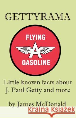 Gettyrama: Little known facts about J. Paul Getty and more McDonald, James 9780595282791