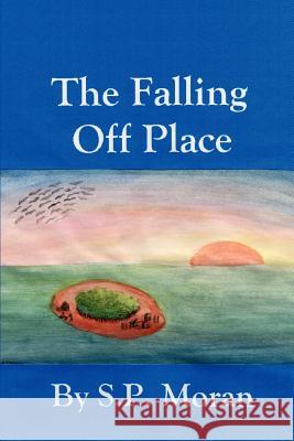 The Falling Off Place S. P. Moran 9780595282890 iUniverse