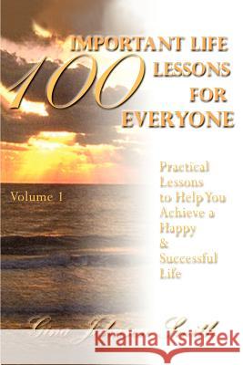 100 Important Life Lessons for Everyone: Practical Lessons to Help You Achieve a Happy & Successful Life VOLUME 1 Smith, Gina Johnson 9780595282906 iUniverse