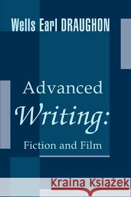 Advanced Writing: Fiction and Film Draughon, Wells Earl 9780595283118 iUniverse