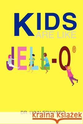 Kids Are Like Jell-O (R) Dr Lynn Edwards 9780595283507 iUniverse