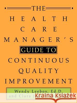 The Health Care Manager's Guide to Continuous Quality Improvement Ed D Wendy Leebov, M D Clara Jean Ersoz 9780595283668 iUniverse