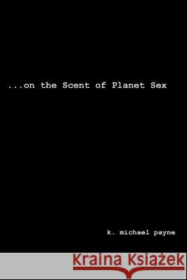 ...on the Scent of Planet Sex K. Michael Payne 9780595283699 iUniverse