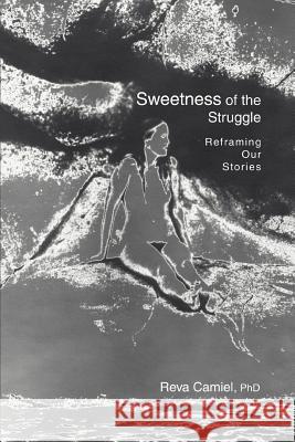 Sweetness of the Struggle: Reframing Our Stories Camiel, Reva 9780595283880 iUniverse