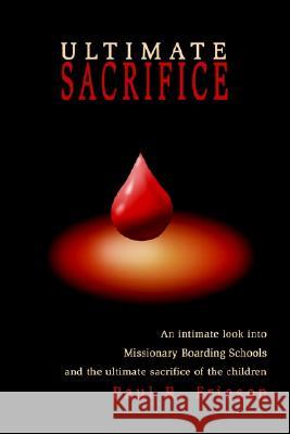 Ultimate Sacrifice: An Intimate Look Into Missionary Boarding Schools and the Ultimate Sacrifice of the Children Friesen, Paul R. 9780595285976 iUniverse