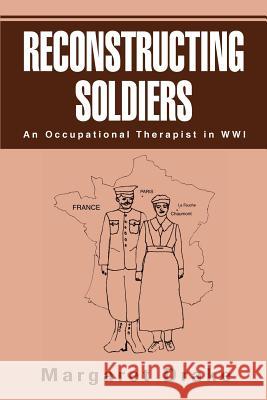 Reconstructing Soldiers: An Occupational Therapist in Wwi Drake, Margaret 9780595287239 iUniverse