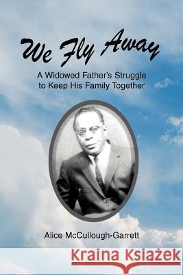 We Fly Away: A Widowed Father's Struggle to Keep His Family Together McCullough-Garrett, Alice 9780595287345