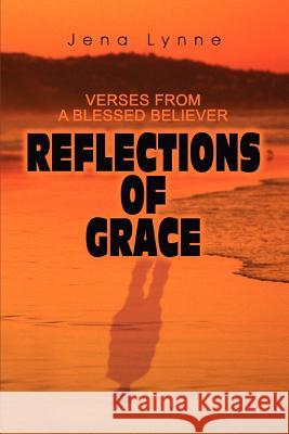 Reflections of Grace: Verses from a Blessed Believer Lynne, Jena 9780595287772 iUniverse