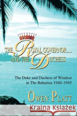 The Royal Governor.....and The Duchess: The Duke and Duchess of Windsor in The Bahamas 1940-1945 Platt, Owen 9780595287833