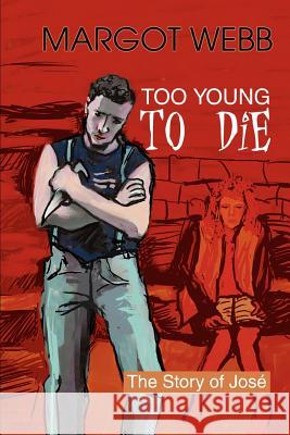 Too Young to Die: The Story of Jose; Webb, Margot 9780595287864 iUniverse