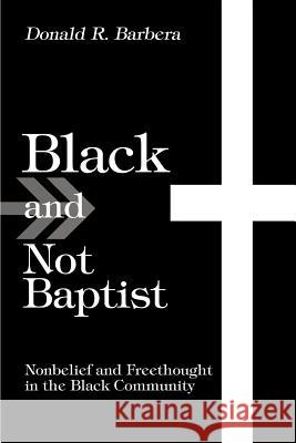 Black and Not Baptist : Nonbelief and Freethought in the Black Community Donald R. Barbera 9780595287895 