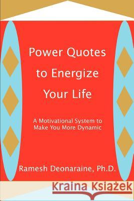 Power Quotes to Energize Your Life: A Motivational System to Make You More Dynamic Deonaraine, Ramesh 9780595288557 iUniverse