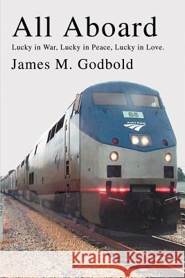 All Aboard: Lucky in War, Lucky in Peace, Lucky in Love. Godbold, James M. 9780595288656 iUniverse