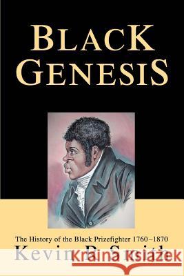 Black Genesis: The History of the Black Prizefighter 1760-1870 Smith, Kevin R. 9780595288847 iUniverse