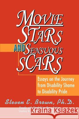 Movie Stars and Sensuous Scars: Essays on the Journey from Disability Shame to Disability Pride Brown, Steven E. 9780595288939 iUniverse