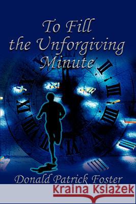 To Fill the Unforgiving Minute Donald Patrick Foster 9780595289325